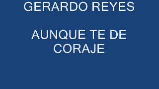 GERARDO REYES AUNQUE TE DE CORAJE [upl. by Tisdale226]