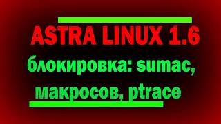 Блокировка макросов sumac ptrace в Astra Linux SE 16  информационная безопасность [upl. by Armstrong]