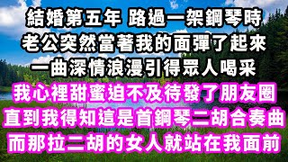 結婚第五年路過一架鋼琴時，老公突然當著我的面彈了起來，一曲深情浪漫引得眾人喝采，我心裡甜蜜迫不及待發了朋友圈，直到我得知這是首鋼琴二胡合奏曲，而那拉二胡的女人就站在我面前爽文完結一口氣看完小三 [upl. by Nohshan567]