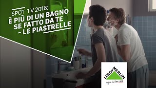 Spot TV 2016 è più di un bagno se fatto te  Le piastrelle Leroy Merlin [upl. by Eceinej]