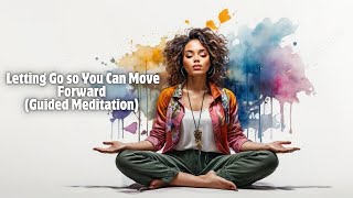 Letting Go so You Can Move Forward Guided Meditation [upl. by Forrer660]