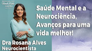 Saúde Mental e a Neurociência Avanços para uma vida melhor Dra Rosana Alves [upl. by Lankton]