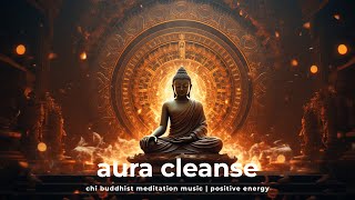 Chi Buddhist Meditation Music  Positive Energy  Inner Peace  Aura Cleanse [upl. by Edlyn]