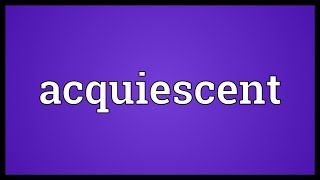 Acquiescent Meaning [upl. by Ambrosane724]