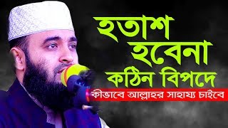 হতাশ হবেনা কঠিন বিপদে কিভাবে আল্লাহর সাহায্য চাইবে I মিজানুর রহমান আজহারী ওয়াজ [upl. by Eentirb336]