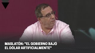 MASLATÓN quotEL GOBIERNO BAJÓ EL DÓLAR ARTIFICIALMENTEquot [upl. by Georgeanne]