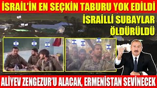 İSRAİL’İN EN SEÇKİN TABURU YOK EDİLDİ  İSRAİLLİ SUBAY ONLARI YOK ETMEK İMKANSIZ  ALİYEV ZENGEZUR’U [upl. by Annayram]