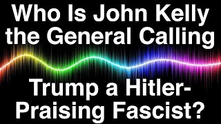 Who Is John Kelly the General Calling Trump a HitlerPraising Fascist BOMBS AWAY [upl. by Ferris]