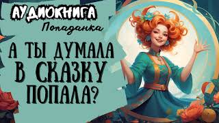 ФЭНТЕЗИ  ПОПАДАНКА  А ТЫ ДУМАЛА В СКАЗКУ ПОПАЛА [upl. by Halyhs15]