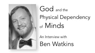 God and the Physical Dependency of Minds An Interview with Ben Watkins [upl. by Niarda]