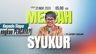 MEZBAH SYUKUR KAMIS 21 NOV 24  Pk0500 WIB  quotKEPADA SIAPA ENGKAU PERCAYAquot  PS DEBBY BASJIR [upl. by Alberic977]