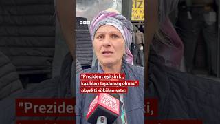 quotPrezident eşitsin ki kasıbları tapdamaq olmazquot obyekti sökülən satıcı [upl. by Trace]