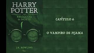 HARRY POTTER E AS RELÍQUIAS DA MORTE  CAP 6 O VAMPIRO DE PIJAMA  J K ROWLING AUDIOBOOK [upl. by Haroppiz48]