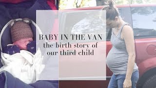 Baby in the van birth story  ACCIDENTAL UNASSISTED BIRTH [upl. by Yddor520]