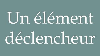 How to Pronounce Un élément déclencheur A trigger Correctly in French [upl. by Hallee]