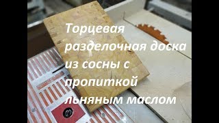 Торцевая разделочная доска из сосны с пропиткой льняным маслом [upl. by Amla]