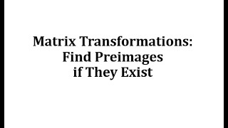 Matrix Transformations Finding Preimages if They Exist [upl. by Solana702]