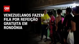 Venezuelanos fazem fila por refeição gratuita em Rondônia  BASTIDORES CNN [upl. by Halivah]