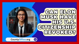 Can Elon Musk Have His US Citizenship Revoked  CountyOfficeorg [upl. by Lupiv]