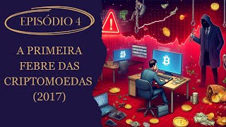 Episódio 4 A Primeira Febre das Criptomoedas 2017 [upl. by Aikin]