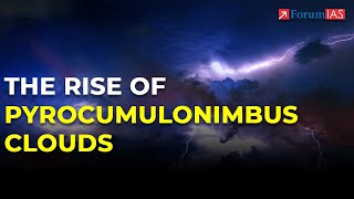 The Rise of Pyrocumulonimbus Clouds  Geophysical Phenomena  ForumIAS [upl. by Ydarg159]