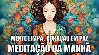 MEDITAÇÃO DA MANHÃ MENTE LIMPA CORAÇÃO EM PAZ [upl. by Elram]