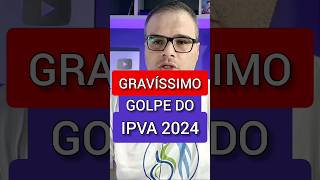 É GRAVÍSSIMO GOLPE DO IPVA 2024 [upl. by Bevis]