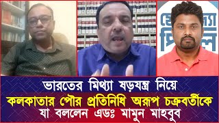 ভারতের মিথ্যা ষড়যন্ত্র নিয়ে এবার কলকাতার পৌর প্রতিনিধি অরূপ চক্রবর্তীকে যা বললেন এডঃ মামুন মাহবুব [upl. by Nedearb]