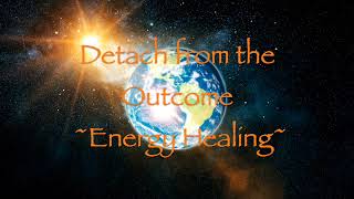 Detach from the Outcome Energy Healing [upl. by Phene565]