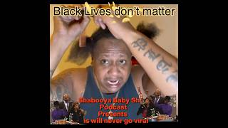 Black lives don’t matter shabooyababyshowpodcast blacklivematter subscribe [upl. by Galitea]