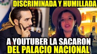 HACEN LLAMADO A BUKELE YOUTUBER FUE SACADA DEL PALACIO NACIONAL SE SINTIO DISCRIMINADA Y HUMILLADA [upl. by Eckmann688]