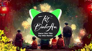 TẾT BÌNH AN REMIX  HANA CẨM TIÊN X ĐẠI MÈO REMIX Tết Là Tết Sum Vầy Remix  Một Năm Cũ Đã Qua [upl. by Ailel627]