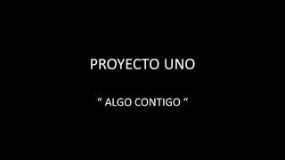 PROYECTO UNO  ALGO CONTIGO [upl. by Allsopp]