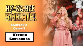 «Нука все вместе»  Выпуск 6 Сезон 3  Ксения Бахчалова  «Не для меня придет весна» [upl. by Royall816]