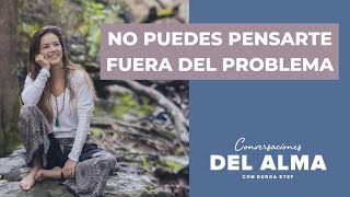 NO PUEDES PENSARTE FUERA DEL PROBLEMA quotPODCAST CONVERSACIONES DEL ALMA CON DURGA STEFquot [upl. by Anawat]