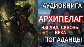 АУДИОКНИГА ПОПАДАНЦЫ  АРХИПЕЛАГ ВЗГЛАД СКВОЗЬ ВЕКА [upl. by Rosemare]