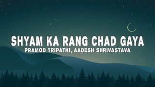 Pramod Tripathi Aadesh Shrivastava  Shyam Ka Rang Chad Gaya Lyrics [upl. by Ahsinom]