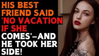 His Best Friend Said No Vacation If She Comes—And He Took Her Side [upl. by Ahsikad]