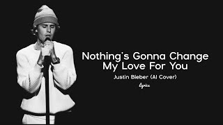 Nothings Gonna Change My Love For You Lyrics  Justin Bieber AI Cover [upl. by Yspyg]