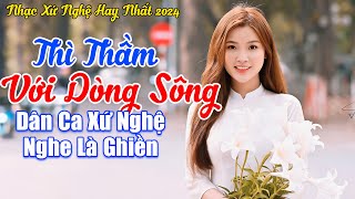 LK Thì Thầm Với Dòng Sông  LK Dân Ca Xứ Nghệ 2024 Nghe Dạt Dào Cảm Xúc [upl. by Erund]