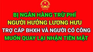 BỊ NGÂN HÀNG TRỪ PHÍ NGƯỜI HƯỞNG LƯƠNG HƯU TRỢ CẤP BHXH NGƯỜI CÓ CÔNG MUỐN QUAY LẠI NHẬN TIỀN MẶT [upl. by Yerga]