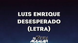 Luis Enrique  Desesperado Letra  DJYefriMamian [upl. by Ahserb]