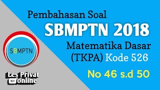 Pembahasan Soal SBMPTN 2018 Matematika Dasar TKPA Kode 526  No 46 sd 50 [upl. by Mandi341]