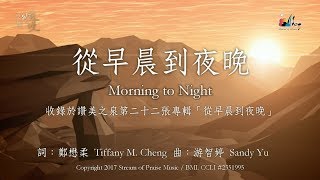 【從早晨到夜晚 Morning to Night 】官方歌詞版MV Official Lyrics MV  讚美之泉敬拜讚美 22 [upl. by Skipton]