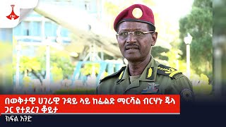 በወቅታዊ ሀገራዊ ጉዳይ ላይ ከፊልድ ማርሻል ብርሃኑ ጁላ ጋር የተደረገ ቆይታክፍል አንድ Etv  Ethiopia  News [upl. by Tollman382]