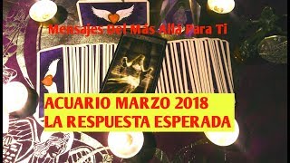 ACUARIO MARZO 2018 LA RESPUESTA ESPERADA [upl. by Nyvar346]