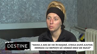 DESTINE “Mama a ars de vie în mașină Striga după ajutor Mergea cu nepoții să vândă miez de nucă” [upl. by Tuckie204]