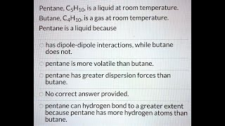 Pentane CsH1o is a liquid at room temperature Butane CAH1o is agas at room temperature Pentane is [upl. by Annanhoj]