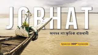 Episode 300 JORHATGateway to Assams Cultural Splendor  অসমৰ সাংস্কৃতিক স্প্লেণ্ডাৰৰ প্ৰৱেশদ্বাৰ [upl. by Haleemak]