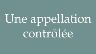 How to Pronounce Une appellation contrôlée A controlled designation of origin in French [upl. by Ylicic701]